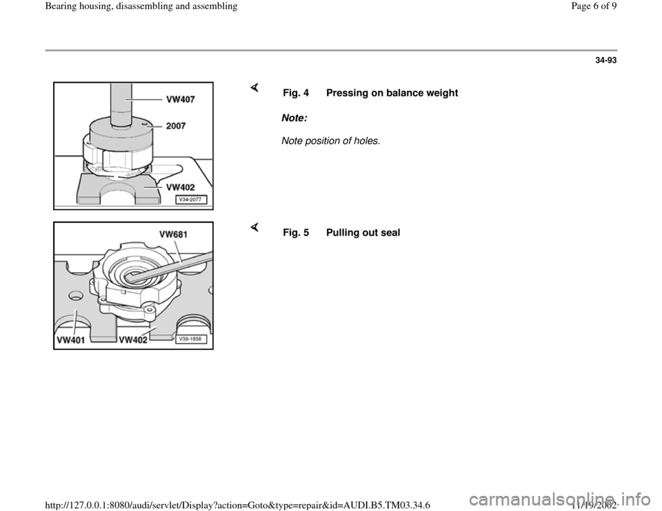 AUDI A6 2000 C5 / 2.G 01E Transmission Bearing House Assembly Workshop Manual 34-93
 
    
Note:  
Note position of holes.  Fig. 4  Pressing on balance weight
    
Fig. 5  Pulling out seal 
Pa
ge 6 of 9 Bearin
g housin
g, disassemblin
g and assemblin
g
11/19/2002 htt
p://127.0.