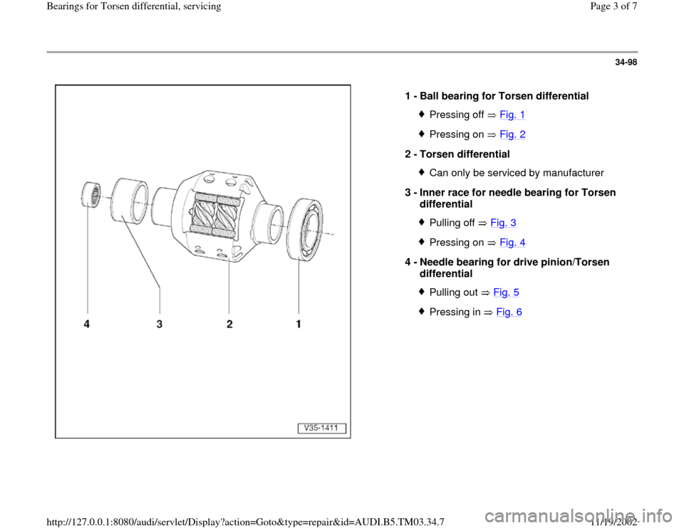 AUDI A6 1997 C5 / 2.G 01E Transmission Bearing For Torsen Differential Service Workshop Manual 34-98
 
  
1 - 
Ball bearing for Torsen differential 
Pressing off   Fig. 1Pressing on   Fig. 2
2 - 
Torsen differential 
Can only be serviced by manufacturer
3 - 
Inner race for needle bearing for To