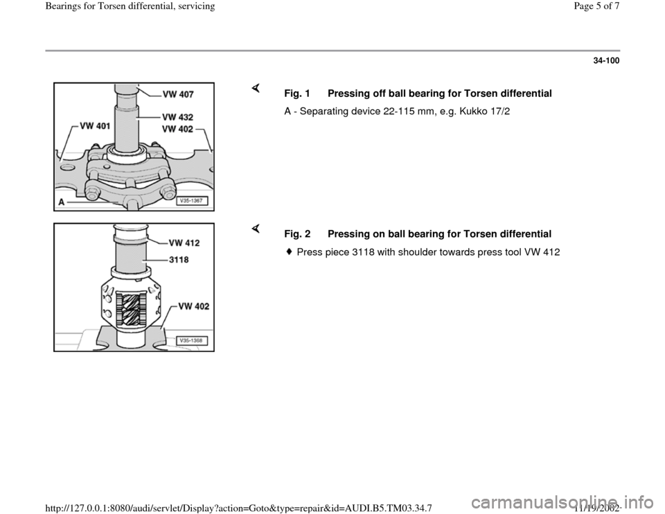 AUDI A6 1995 C5 / 2.G 01E Transmission Bearing For Torsen Differential Service Workshop Manual 34-100
 
    
Fig. 1  Pressing off ball bearing for Torsen differential
A - Separating device 22-115 mm, e.g. Kukko 17/2
    
Fig. 2  Pressing on ball bearing for Torsen differential
Press piece 3118 