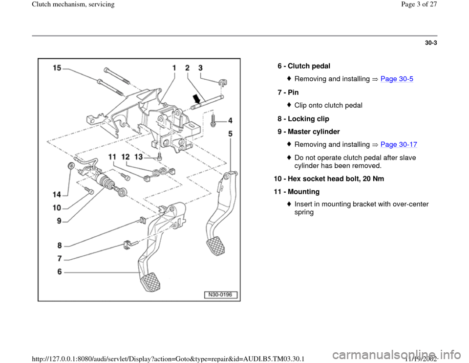 AUDI A6 1998 C5 / 2.G 01E Transmission Clutch Mechanism Service Workshop Manual 30-3
 
  
6 - 
Clutch pedal 
Removing and installing   Page 30
-5
7 - 
Pin 
Clip onto clutch pedal
8 - 
Locking clip 
9 - 
Master cylinder Removing and installing   Page 30
-17
Do not operate clutch p