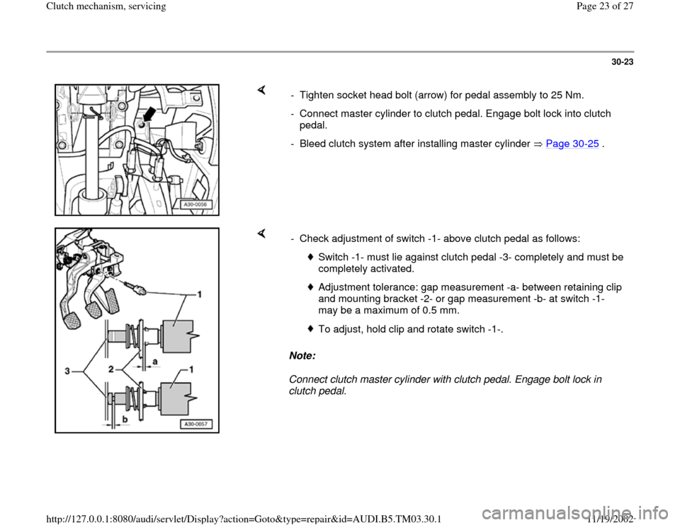 AUDI A6 1997 C5 / 2.G 01E Transmission Clutch Mechanism Service Owners Manual 30-23
 
    
-  Tighten socket head bolt (arrow) for pedal assembly to 25 Nm.
-  Connect master cylinder to clutch pedal. Engage bolt lock into clutch 
pedal. 
-  Bleed clutch system after installing 