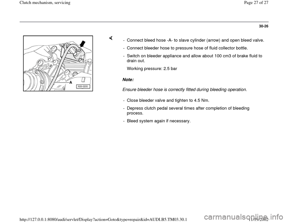 AUDI A6 1997 C5 / 2.G 01E Transmission Clutch Mechanism Service Owners Manual 30-26
 
    
Note:  
Ensure bleeder hose is correctly fitted during bleeding operation.  -  Connect bleed hose -A- to slave cylinder (arrow) and open bleed valve.
-  Connect bleeder hose to pressure h