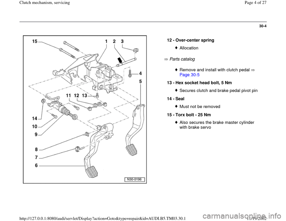 AUDI A6 2000 C5 / 2.G 01E Transmission Clutch Mechanism Service Workshop Manual 30-4
 
  
 Parts catalog    12 - 
Over-center spring 
AllocationRemove and install with clutch pedal   
Page 30
-5 
13 - 
Hex socket head bolt, 5 Nm 
Secures clutch and brake pedal pivot pin
14 - 
Sea