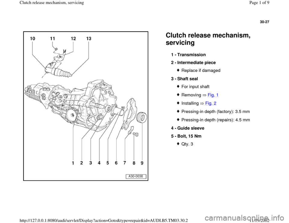 AUDI A6 1999 C5 / 2.G 01E Transmission Clutch Release Mechanism Workshop Manual 30-27
 
  
Clutch release mechanism, 
servicing 
1 - 
Transmission 
2 - 
Intermediate piece 
Replace if damaged
3 - 
Shaft seal For input shaftRemoving  Fig. 1Installing  Fig. 2Pressing-in depth (fact