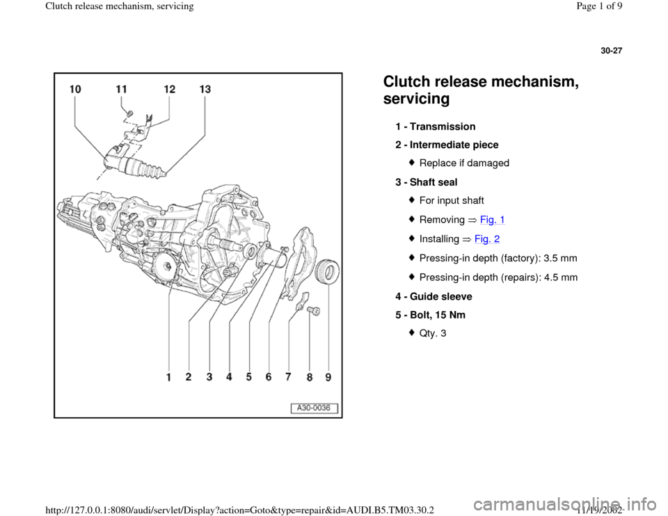 AUDI A6 2000 C5 / 2.G 01E Transmission Clutch Release Mechanism Workshop Manual 30-27
 
  
Clutch release mechanism, 
servicing 
1 - 
Transmission 
2 - 
Intermediate piece 
Replace if damaged
3 - 
Shaft seal For input shaftRemoving  Fig. 1Installing  Fig. 2Pressing-in depth (fact