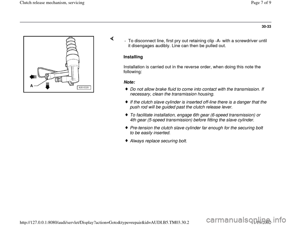 AUDI A6 1995 C5 / 2.G 01E Transmission Clutch Release Mechanism Workshop Manual 30-33
 
    
Installing  
Installation is carried out in the reverse order, when doing this note the 
following:  
Note:  -  To disconnect line, first pry out retaining clip -A- with a screwdriver unt