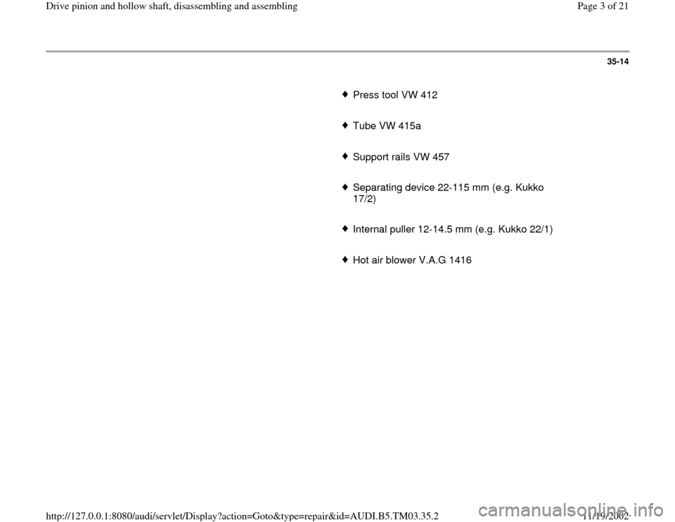 AUDI S4 1997 B5 / 1.G 01E Transmission Drive Pinion And Hollow Shaft Assembly Workshop Manual 35-14
      
Press tool VW 412
     Tube VW 415a
     Support rails VW 457
     Separating device 22-115 mm (e.g. Kukko 
17/2) 
     Internal puller 12-14.5 mm (e.g. Kukko 22/1)
     Hot air blower V.