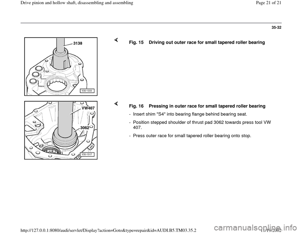 AUDI A6 1997 C5 / 2.G 01E Transmission Drive Pinion And Hollow Shaft Assembly Owners Manual 35-32
 
    
Fig. 15  Driving out outer race for small tapered roller bearing 
    
Fig. 16  Pressing in outer race for small tapered roller bearing 
-  Insert shim "S4" into bearing flange behind bea