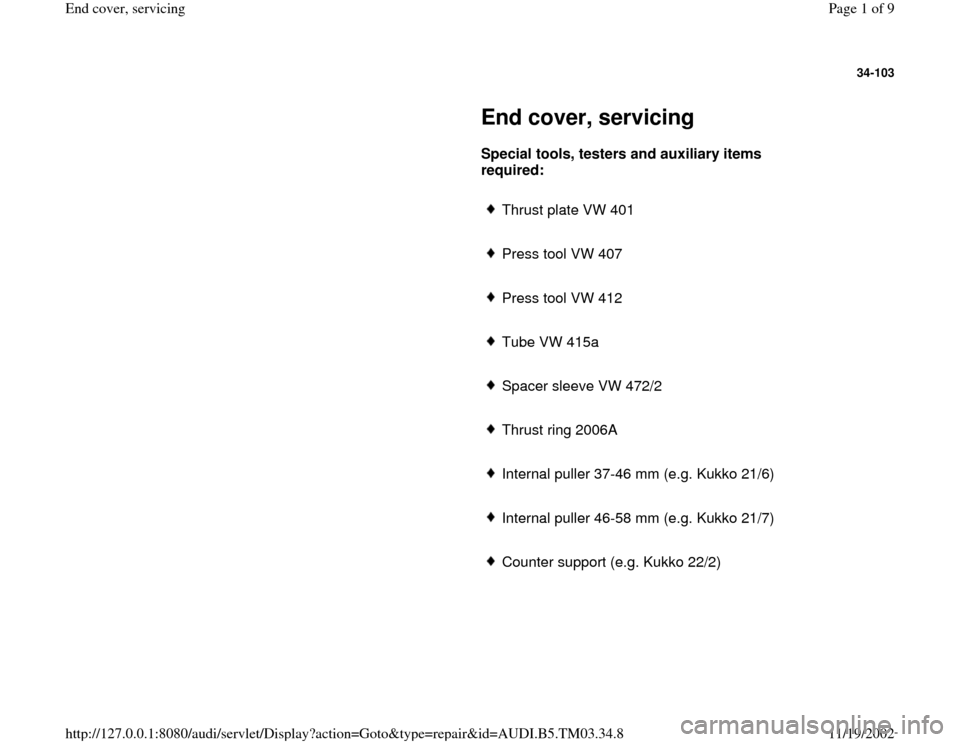 AUDI S4 1998 B5 / 1.G 01E Transmission End Cover Service Workshop Manual 34-103
 
     
End cover, servicing 
     
Special tools, testers and auxiliary items 
required:   
     
Thrust plate VW 401
     Press tool VW 407
     Press tool VW 412
     Tube VW 415a
     Space