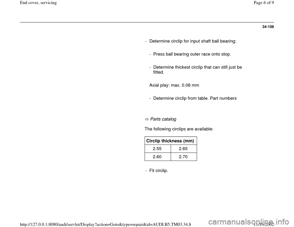 AUDI A6 1999 C5 / 2.G 01E Transmission End Cover Service Workshop Manual 34-108
      
-  Determine circlip for input shaft ball bearing:
     
  -  Press ball bearing outer race onto stop. 
     
  -  Determine thickest circlip that can still just be 
fitted. 
     
   Ax