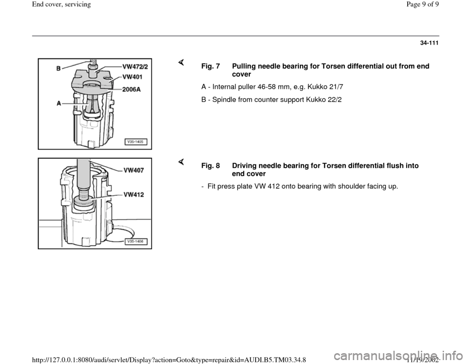 AUDI S4 1998 B5 / 1.G 01E Transmission End Cover Service Workshop Manual 34-111
 
    
Fig. 7  Pulling needle bearing for Torsen differential out from end 
cover 
A - Internal puller 46-58 mm, e.g. Kukko 21/7
B - Spindle from counter support Kukko 22/2
    
Fig. 8  Driving