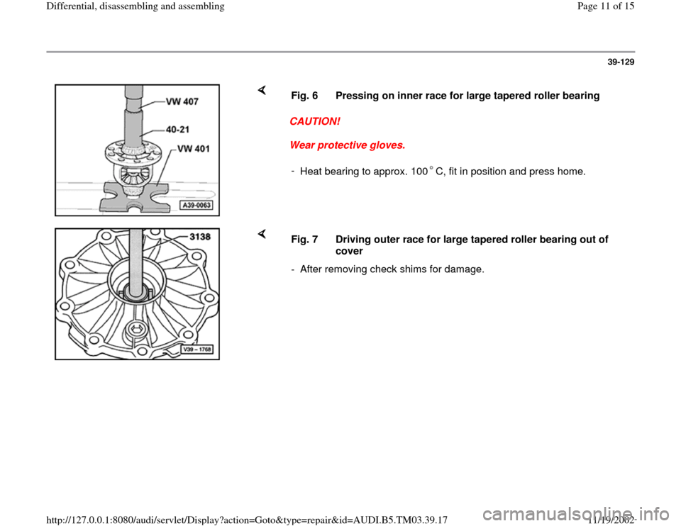 AUDI S4 1998 B5 / 1.G 01E Transmission Final Drive Differential Assembly User Guide 39-129
 
    
CAUTION! 
Wear protective gloves.  Fig. 6  Pressing on inner race for large tapered roller bearing
- 
Heat bearing to approx. 100 C, fit in position and press home.
    
Fig. 7  Driving 