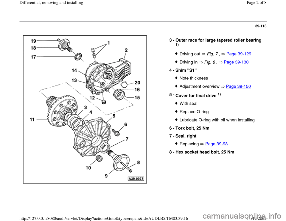 AUDI A6 2000 C5 / 2.G 01E Transmission Final Drive Differential Remove And Install Workshop Manual 39-113
 
  
3 - 
Outer race for large tapered roller bearing 
1) Driving out   Fig. 7 ,   Page 39
-129
Driving in   Fig. 8 ,   Page 39
-130
4 - 
Shim "S1" 
Note thicknessAdjustment overview   Page 39
