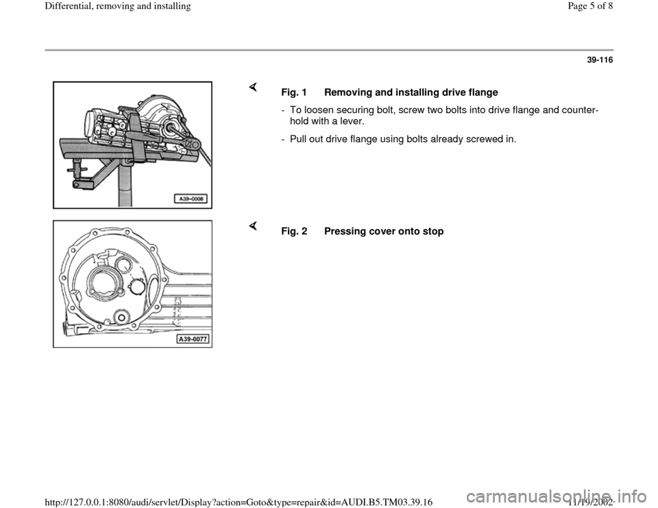 AUDI A6 1998 C5 / 2.G 01E Transmission Final Drive Differential Remove And Install Workshop Manual 39-116
 
    
Fig. 1  Removing and installing drive flange
-  To loosen securing bolt, screw two bolts into drive flange and counter-
hold with a lever. 
-  Pull out drive flange using bolts already s