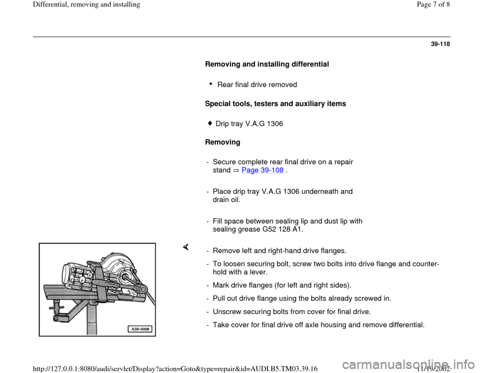 AUDI A6 2000 C5 / 2.G 01E Transmission Final Drive Differential Remove And Install Workshop Manual 39-118
      
Removing and installing differential  
     
Rear final drive removed 
     
Special tools, testers and auxiliary items   
     Drip tray V.A.G 1306 
     
Removing  
     
-  Secure com