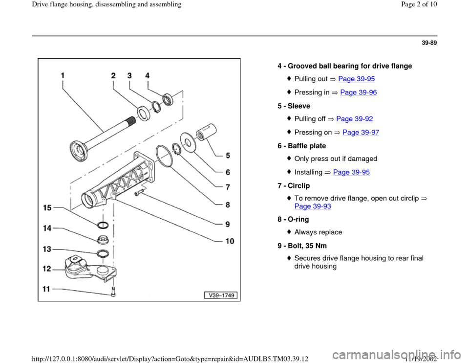 AUDI A6 1995 C5 / 2.G 01E Transmission Final Drive Flange Housing Assembly  Workshop Manual 39-89
 
  
4 - 
Grooved ball bearing for drive flange 
Pulling out   Page 39
-95
Pressing in   Page 39
-96
5 - 
Sleeve 
Pulling off   Page 39
-92
Pressing on   Page 39
-97
6 - 
Baffle plate 
Only pres
