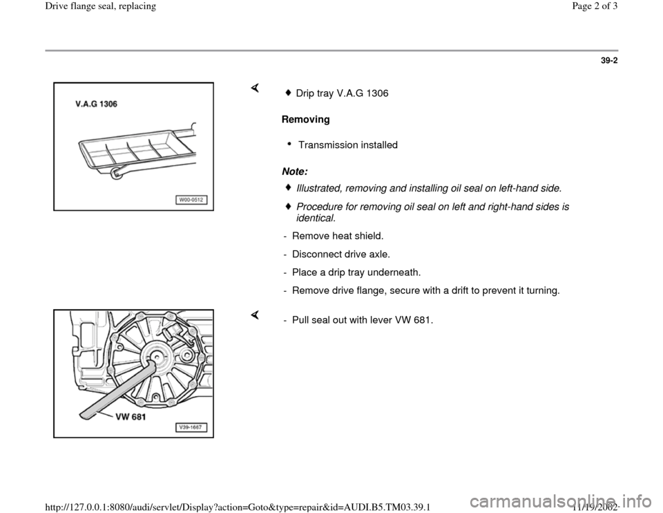 AUDI A6 1999 C5 / 2.G 01E Transmission Final Drive Flange Seals Workshop Manual 39-2
 
    
Removing  
Note: 
Drip tray V.A.G 1306 Transmission installed Illustrated, removing and installing oil seal on left-hand side. Procedure for removing oil seal on left and right-hand sides 