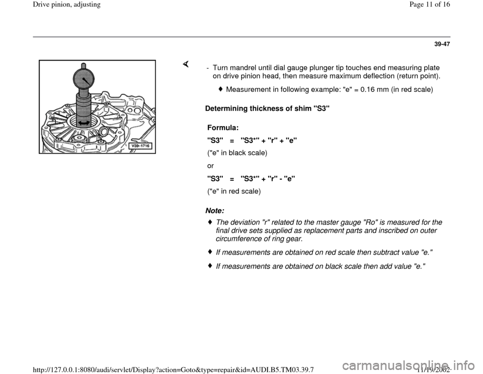 AUDI S4 1996 B5 / 1.G 01E Transmission Final Drive Pinion Adjustment User Guide 39-47
 
    
Determining thickness of shim "S3"  
Note:  -  Turn mandrel until dial gauge plunger tip touches end measuring plate 
on drive pinion head, then measure maximum deflection (return point).