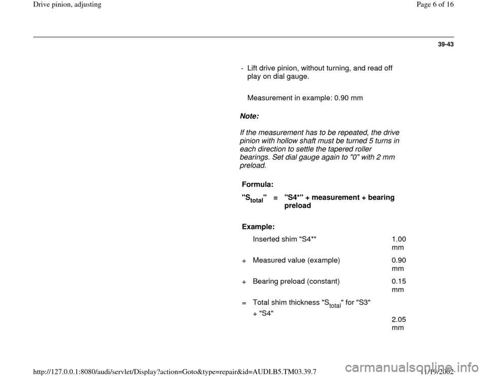 AUDI A6 1999 C5 / 2.G 01E Transmission Final Drive Pinion Adjustment Workshop Manual 39-43
      
-  Lift drive pinion, without turning, and read off 
play on dial gauge. 
     
   Measurement in example: 0.90 mm
     
Note:  
     If the measurement has to be repeated, the drive 
pin