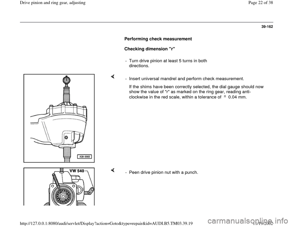 AUDI S4 1996 B5 / 1.G 01E Transmission Final Drive Pinion And Ring Gear Adjustment Owners Manual 39-162
      
Performing check measurement  
     
Checking dimension "r" 
     
-  Turn drive pinion at least 5 turns in both 
directions. 
    
-  Insert universal mandrel and perform check measurem