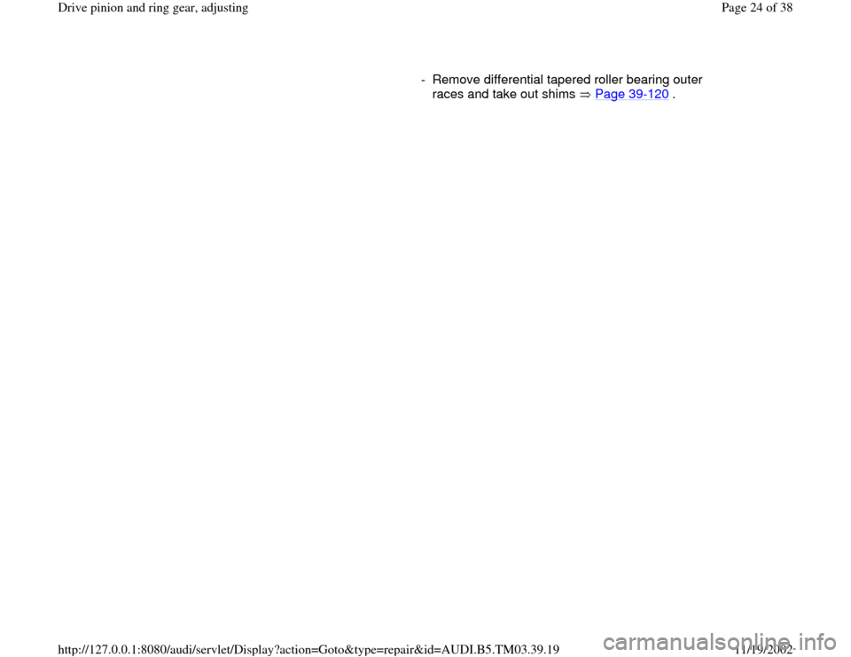 AUDI A6 2000 C5 / 2.G 01E Transmission Final Drive Pinion And Ring Gear Adjustment Owners Manual      
-  Remove differential tapered roller bearing outer 
races and take out shims   Page 39
-120
 . 
Pa
ge 24 of 38 Drive 
pinion and rin
g gear, ad
justin
g
11/19/2002 htt
p://127.0.0.1:8080/audi/s