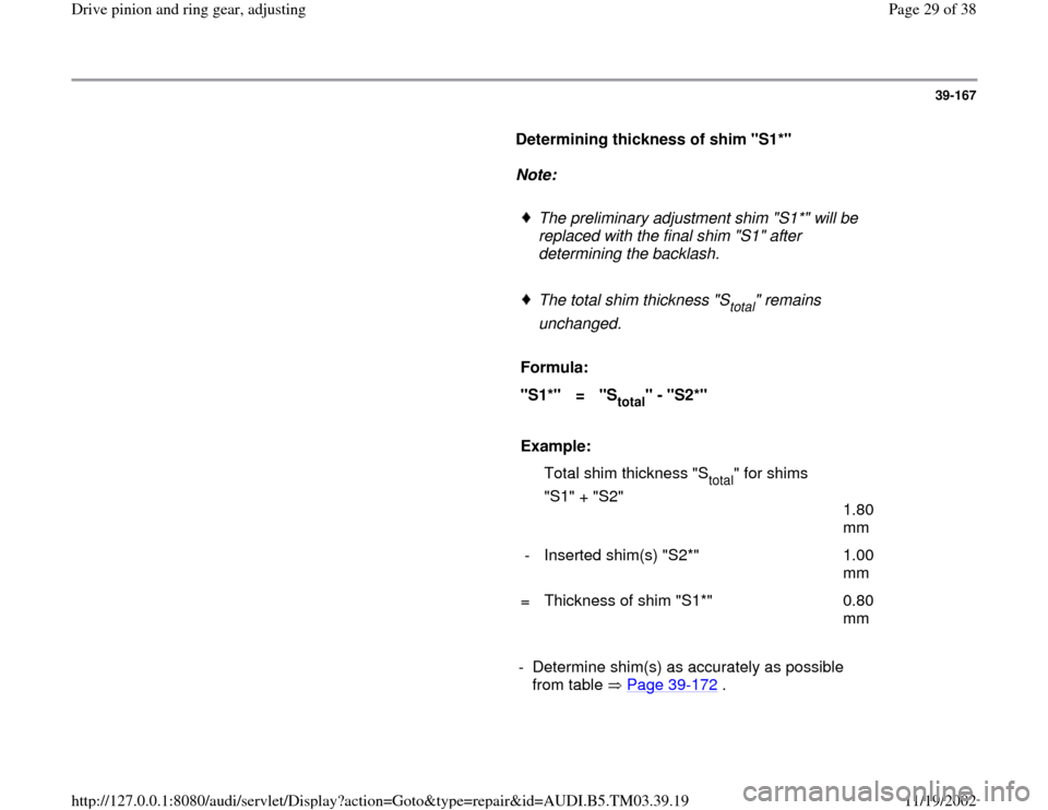 AUDI A6 2000 C5 / 2.G 01E Transmission Final Drive Pinion And Ring Gear Adjustment Owners Manual 39-167
      
Determining thickness of shim "S1*"  
     
Note:  
     
The preliminary adjustment shim "S1*" will be 
replaced with the final shim "S1" after 
determining the backlash. 
     The tota