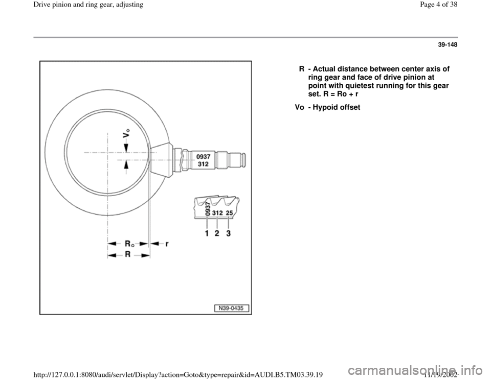 AUDI A6 1997 C5 / 2.G 01E Transmission Final Drive Pinion And Ring Gear Adjustment  Workshop Manual 39-148
 
  
R - Actual distance between center axis of 
ring gear and face of drive pinion at 
point with quietest running for this gear 
set. R = Ro + r 
Vo - Hypoid offset
Pa
ge 4 of 38 Drive 
pinio