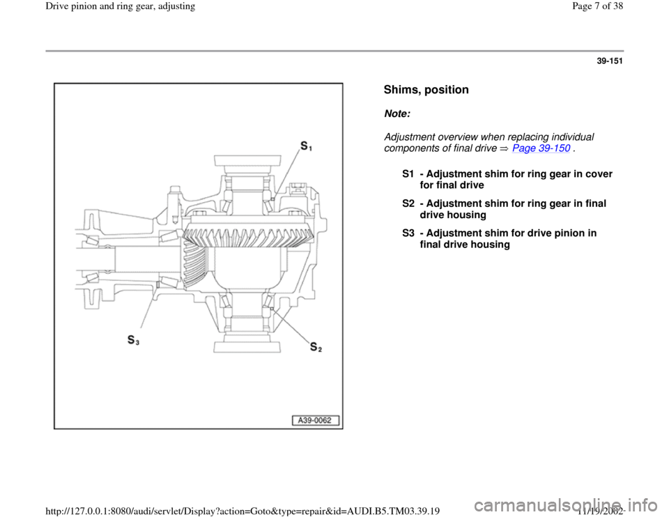 AUDI A6 1996 C5 / 2.G 01E Transmission Final Drive Pinion And Ring Gear Adjustment  Workshop Manual 39-151
 
  
Shims, position
 
Note:  
Adjustment overview when replacing individual 
components of final drive   Page 39
-150
 . 
S1 - Adjustment shim for ring gear in cover 
for final drive 
S2 - Adj