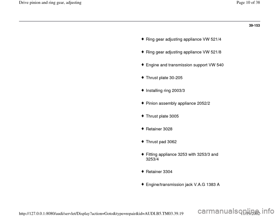 AUDI A6 2000 C5 / 2.G 01E Transmission Final Drive Pinion And Ring Gear Adjustment  Workshop Manual 39-153
      
Ring gear adjusting appliance VW 521/4
     Ring gear adjusting appliance VW 521/8
     Engine and transmission support VW 540
     Thrust plate 30-205
     Installing ring 2003/3
     P