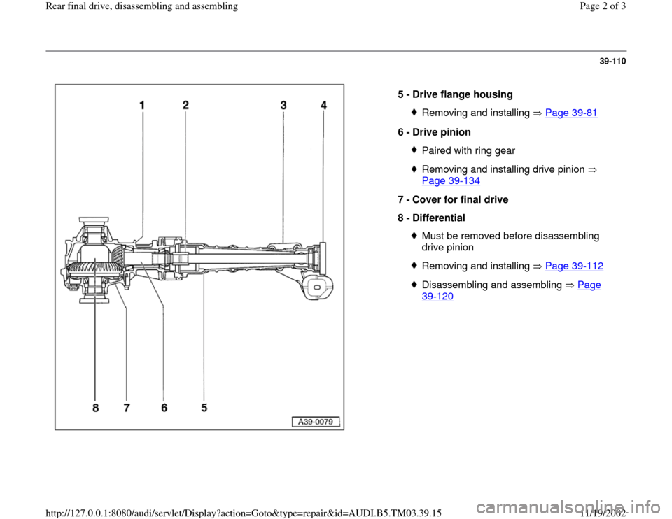AUDI A6 1995 C5 / 2.G 01E Transmission Final Drive Rear Assembly Workshop Manual 39-110
 
  
5 - 
Drive flange housing 
Removing and installing   Page 39
-81
6 - 
Drive pinion 
Paired with ring gearRemoving and installing drive pinion   
Page 39
-134
 
7 - 
Cover for final drive 
