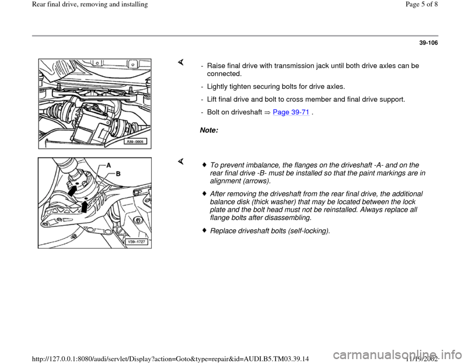 AUDI S4 1998 B5 / 1.G 01E Transmission Final Drive Rear Remove And Install Workshop Manual 39-106
 
    
Note:   -  Raise final drive with transmission jack until both drive axles can be 
connected. 
-  Lightly tighten securing bolts for drive axles. 
-  Lift final drive and bolt to cross m