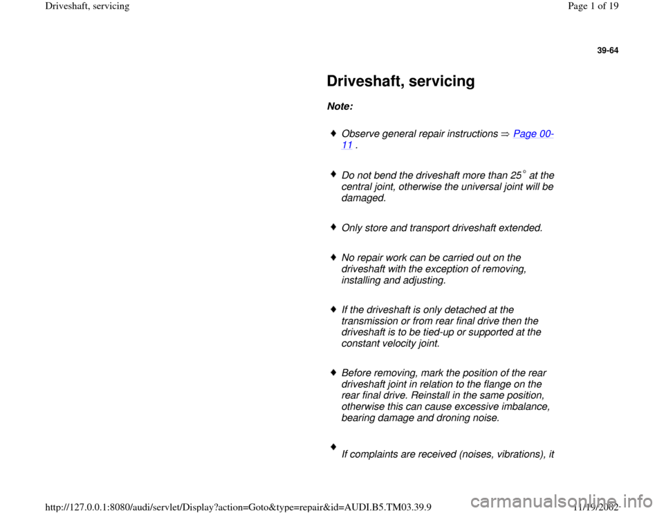 AUDI S4 1995 B5 / 1.G 01E Transmission Final Driveshaft Service Workshop Manual 39-64
 
     
Driveshaft, servicing 
     
Note:  
     
Observe general repair instructions   Page 00
-
11
 . 
     
Do not bend the driveshaft more than 25 at the 
central joint, otherwise the unive