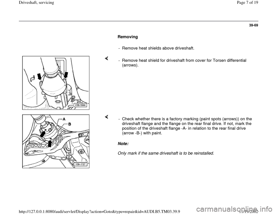 AUDI S4 1995 B5 / 1.G 01E Transmission Final Driveshaft Service Workshop Manual 39-69
      
Removing  
     
-  Remove heat shields above driveshaft.
    
-  Remove heat shield for driveshaft from cover for Torsen differential 
(arrows). 
    
Note:  
Only mark if the same drive