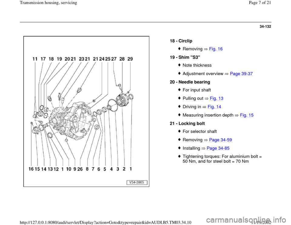 AUDI A6 1996 C5 / 2.G 01E Transmission Housing Service Workshop Manual 34-132
 
  
18 - 
Circlip 
Removing  Fig. 16
19 - 
Shim "S3" 
Note thicknessAdjustment overview   Page 39
-37
20 - 
Needle bearing 
For input shaftPulling out   Fig. 13Driving in   Fig. 14Measuring in
