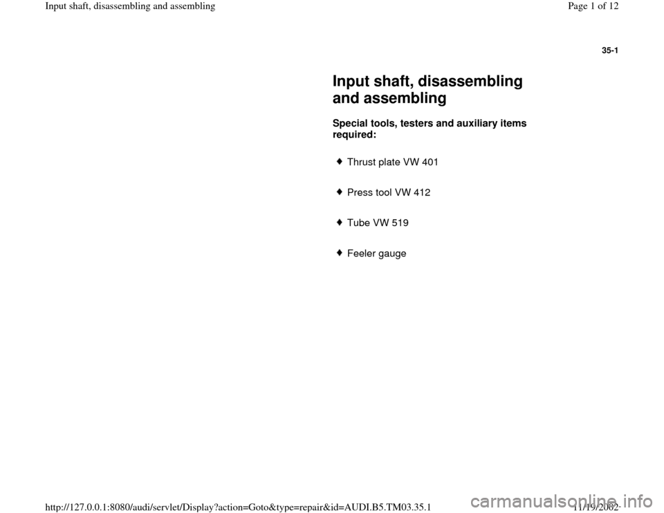 AUDI S4 1997 B5 / 1.G 01E Transmission Input Shaft Assembly Workshop Manual 35-1
 
     
Input shaft, disassembling 
and assembling 
     
Special tools, testers and auxiliary items 
required:  
     
Thrust plate VW 401
     Press tool VW 412
     Tube VW 519 
     Feeler ga