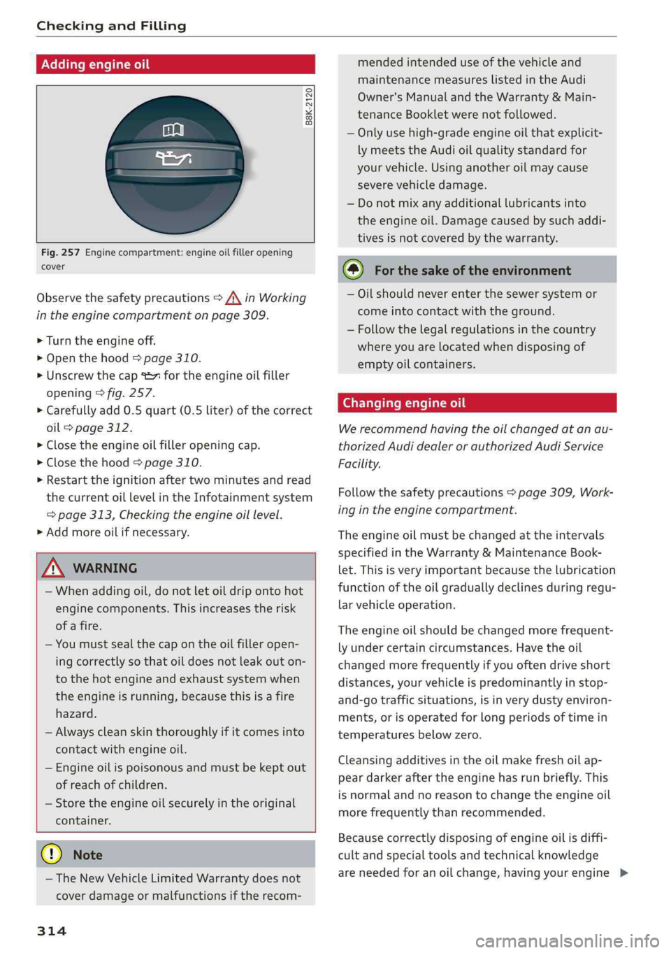 AUDI A4 2019  Owners Manual CheckingandFilling
 
Addingengineoil
 
B8K-2120
 
 
  
Fig.257Enginecompartment:engineoilfilleropening
cover
Observethesafetyprecautions>A\inWorking
intheenginecompartmentonpage309.
>Turn theengineoff