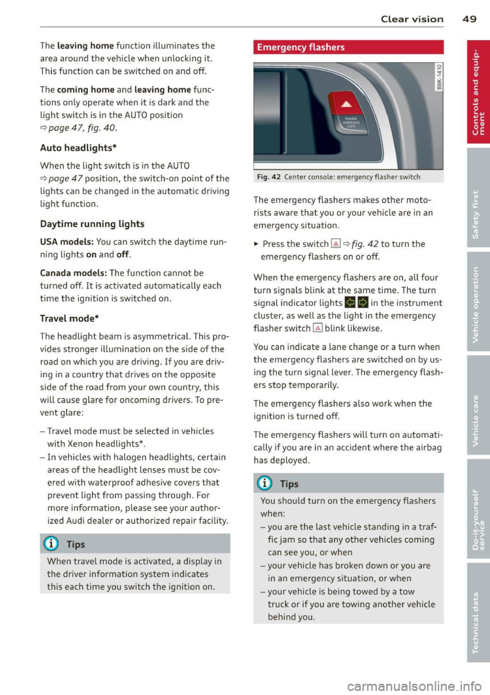 AUDI S4 2013  Owners Manual The leavin g home function  i lluminates  the 
area  around  the  vehicle  when  unlock ing  it. 
T his  function  can  be  switched  on  and  off. 
The 
c o ming  h om e and lea ving home func­
tion