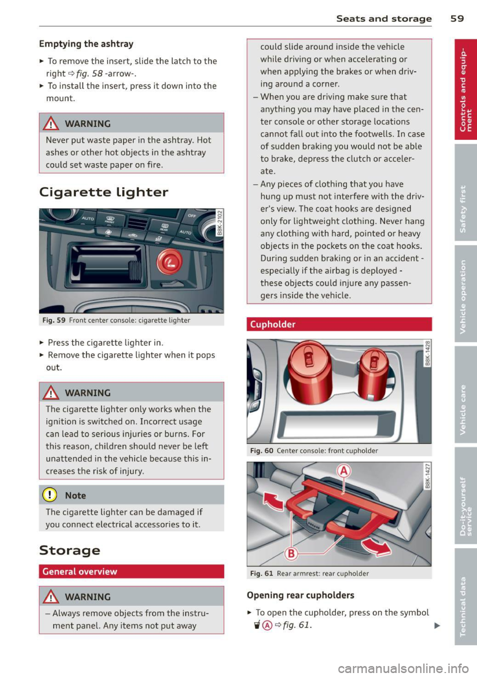 AUDI A5 COUPE 2013  Owners Manual Emptying  the  ashtray 
• To  remove the  insert , slide  the latch  to  the 
right 
r:!) fig. 58 -arrow-. 
•  To install  the  insert , press it  down  into  the 
mount. 
A WARNING 
Never  put  w