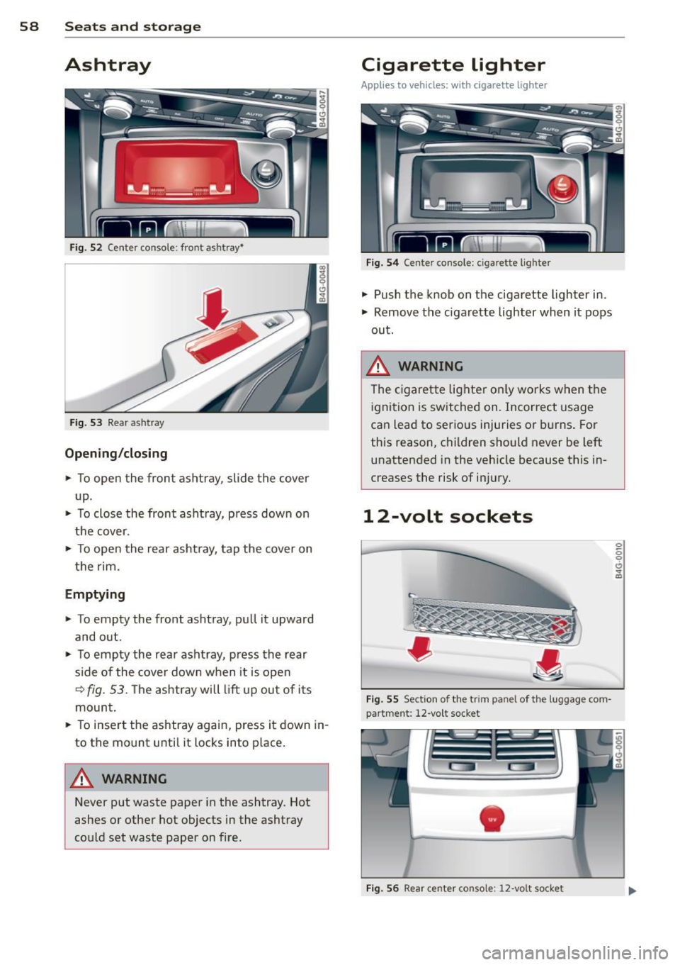 AUDI A7 2013  Owners Manual 58  Seats and  storage 
Ashtray 
Fig.  52 Center  console: front  ashtray~ 
Fig. 5 3 Rear  ashtray 
Opening /clo sing 
..  To  open  the front  ashtray,  slide  the  cover 
up  . 
..  To  close  the  