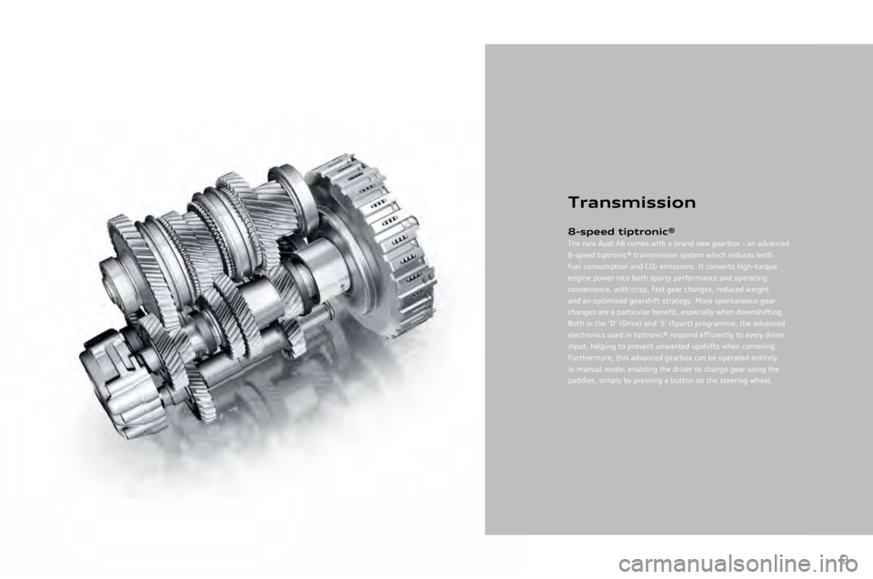 AUDI A8 2011  Owners Manual 
9
Transmission
8-speed tiptroni\f®
The	new	Audi	A8	comes	with	a	brand	new	gearbox	–	an	advanced	
8-speed	tiptronic®	transmission	system	which	reduces	both	
fuel	consumption	and	CO\b	emissions.	It