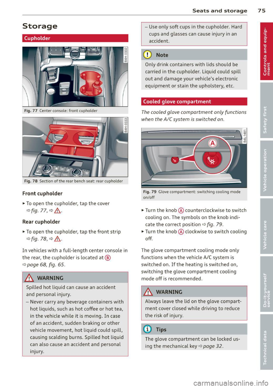 AUDI A8 2014  Owners Manual Storage 
(upholder 
Fig. 77  Center  console:  front cupho lder 
Fig. 78 Section  of  the rear  bench  seat:  rear  cupholder 
Front cupholder 
.,. To open  the  cupholder,  tap  the  cover 
Q fig . 7