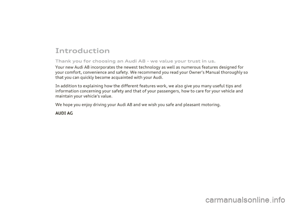 AUDI S8 2010  Owners Manual Introduction 
Thank  you  for  choosing  an  Audi  AB  - we  value  your  trust  in  us. 
Your new Audi AB incorporates  the  newest  technology  as we ll as  numerous  features  designed  for 
your c