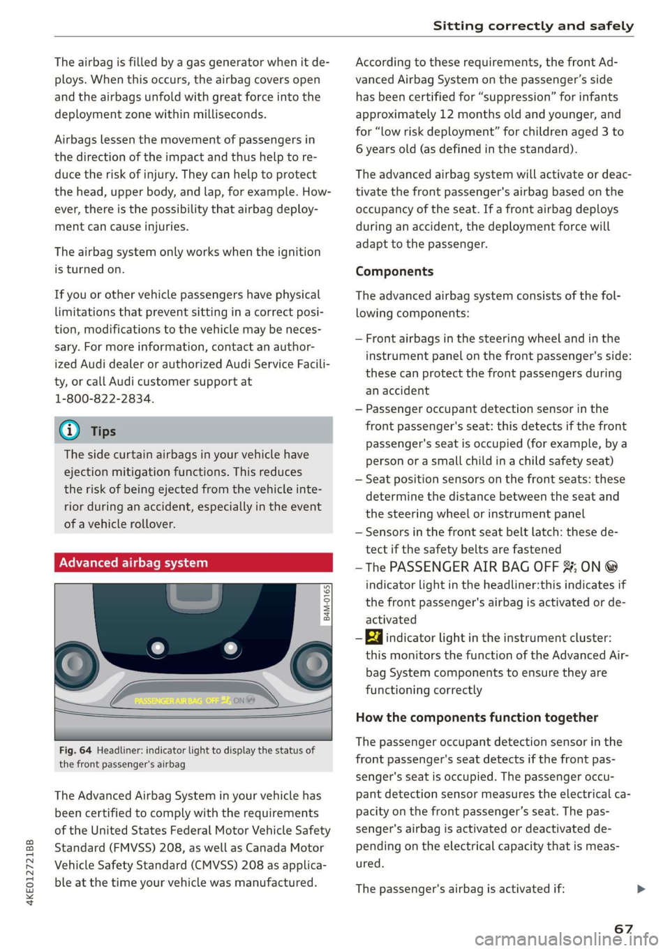 AUDI E-TRON 2019  Owners Manual 4KE012721BB 
Sitting correctly and safely 
  
The airbag is filled by a gas generator when it de- 
ploys. When this occurs, the airbag covers open 
and the airbags unfold with great force into the 
de