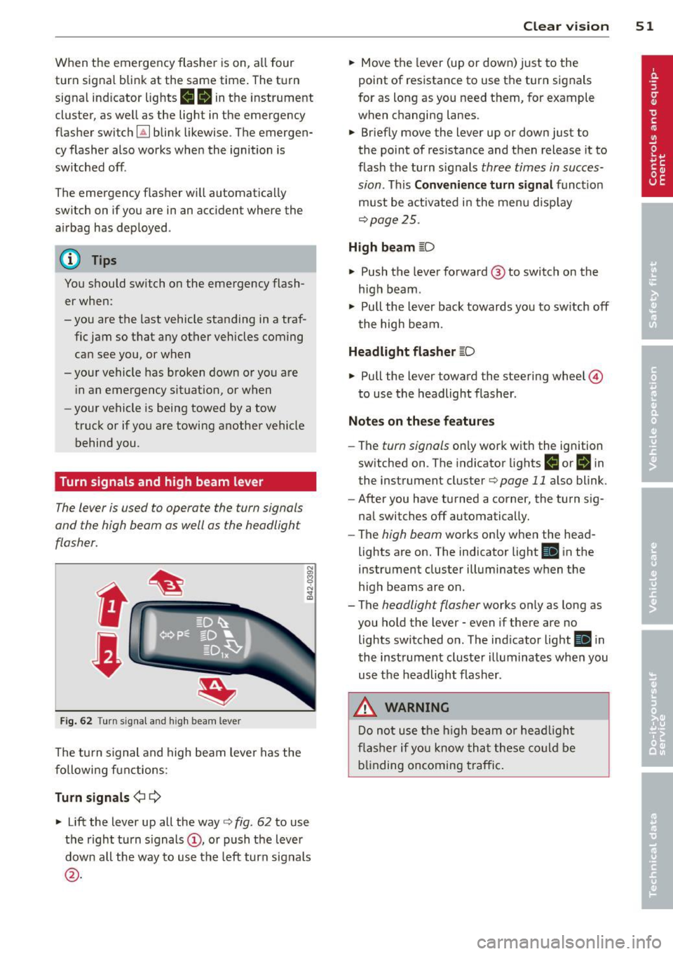 AUDI R8 SPYDER 2012  Owners Manual When  the  emergency flasher  is on, all  four 
turn  signal  blink  at the  same time . The turn 
signal  ind icator  lights 
R  II in the  instrument 
cluster,  as well  as the  light  in the  emerg
