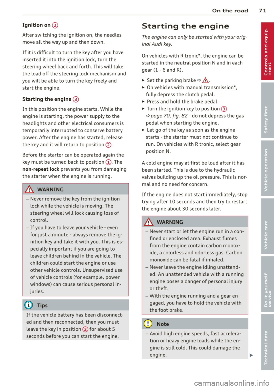 AUDI R8 SPYDER 2012  Owners Manual Ignition on @ 
Afte r switch ing the  ignition  on, the  needles 
move all  the  way up and then  down . 
I f  it  is difficult  to  turn  the  key afte r you  have 
i nse rted  it  into  the  ignit i