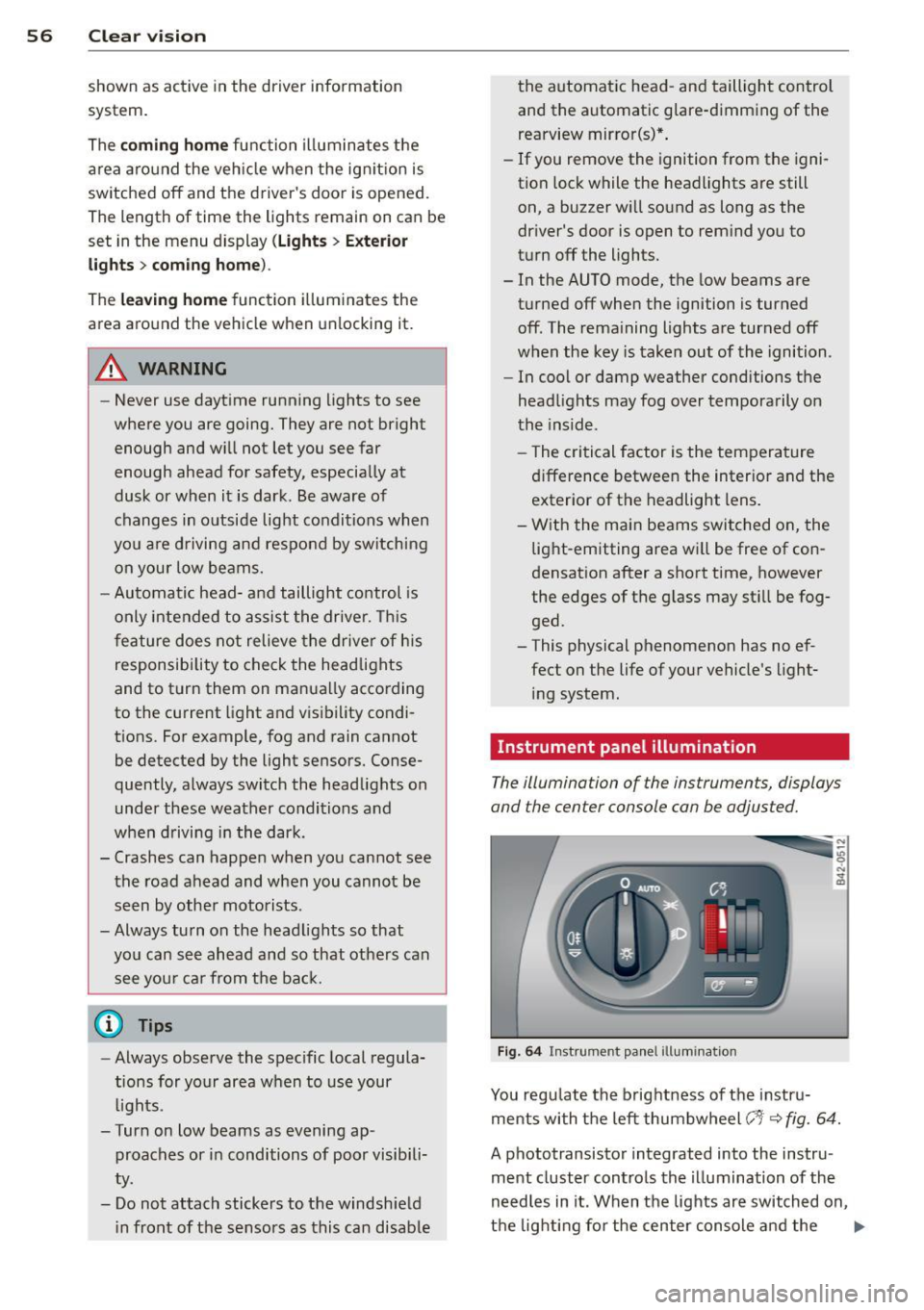 AUDI R8 SPYDER 2011  Owners Manual 56  Clear vision 
shown  as active  in the  driver  information 
system. 
The 
coming  home function  illuminates  the 
area around  the  vehicle  when  the  ignition  is 
switched  off  and the  driv