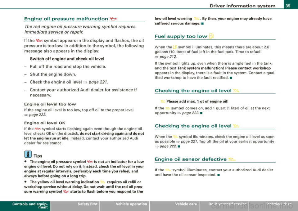 AUDI TT COUPE 2009  Owners Manual Engine  oil  pressure  malfunction 9=;r; 
The red  engine  oil  pressure  warning  symbol requires 
immediate  service  or  repair. 
If  the ~  symbol  appears  in  the  display  and  flashes,  the  o