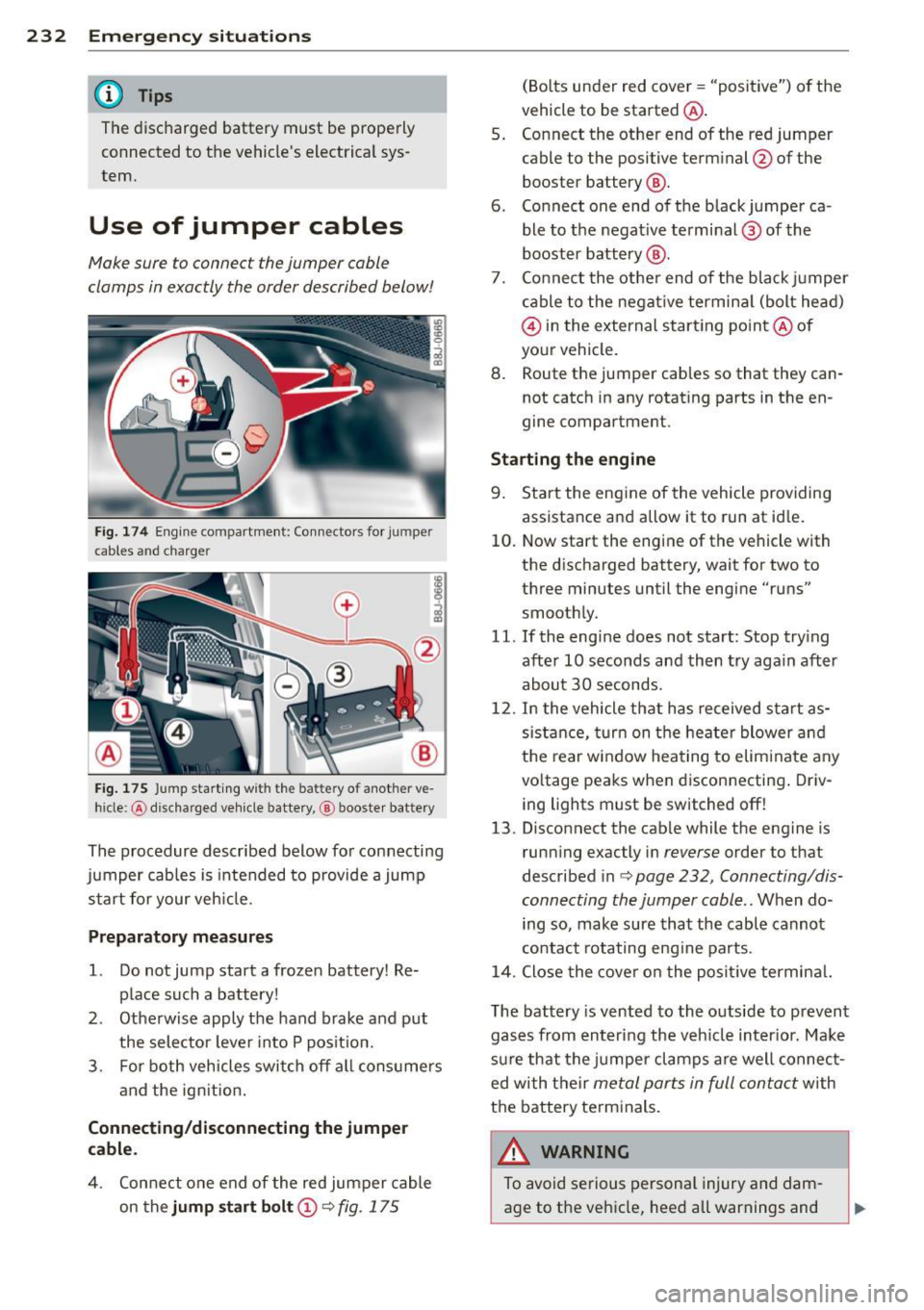 AUDI TT ROADSTER 2011  Owners Manual 232  Emergency situations 
@ Tips 
The discharged  battery  must  be  properly 
connected  to  the  vehicles  electrical  sys­
tem. 
Use  of  jumper  cables 
Make sure  to  connect  the jumper  cobl