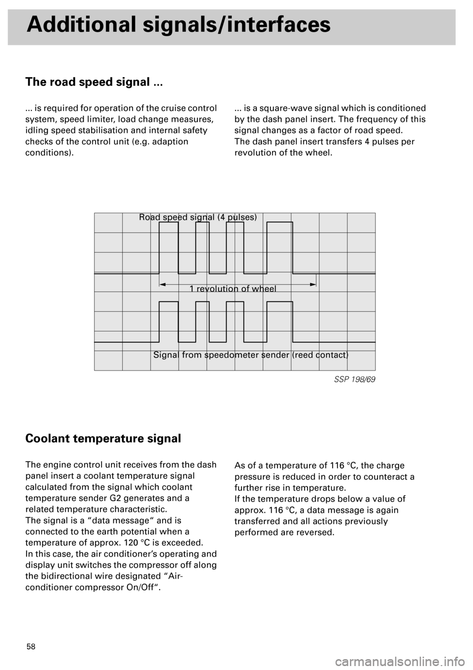 AUDI S4 1998 B5 / 1.G Engine Manual 58
Additional signals/interfaces
The road speed signal ...
... is required for operation of the cruise control 
system, speed limiter, load change measures, 
idling speed stabilisation and internal sa