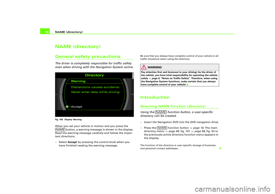 AUDI A4 2004 B6 / 2.G RNS_E Navigation System Manual NAME (directory) 98NAME (directory)General safety precautionsThe driver is completely responsible for traffic safety 
even when driving with the Navigation System active.Fig. 100  Display: WarningWhen